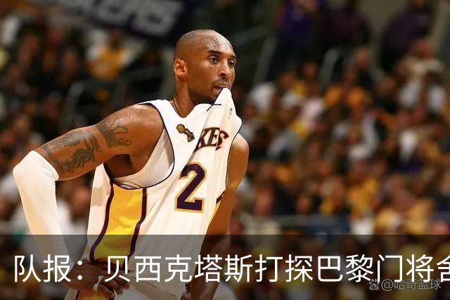 队报：贝西克塔斯打探巴黎门将舍瓦利耶的未来，热刺也采取了行动